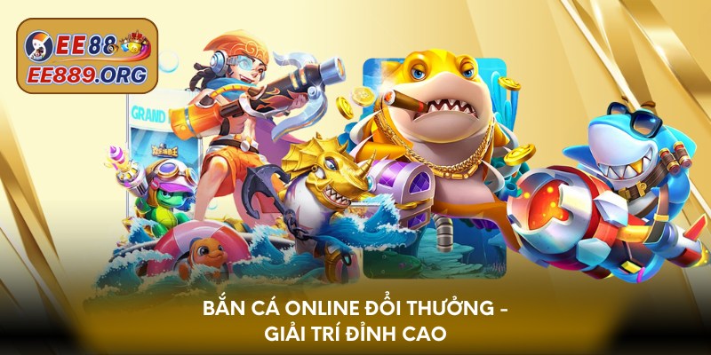 Bắn cá trực tuyến đổi thưởng