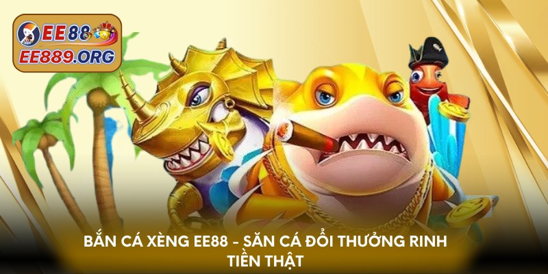 Bắn cá xèng EE88 - săn cá đổi thưởng rinh tiền thật
