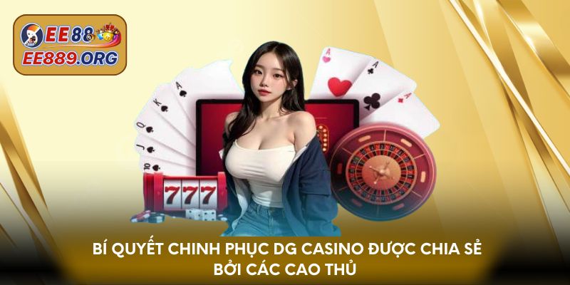 Bí quyết chinh phục DG Casino được chia sẻ bởi các cao thủ