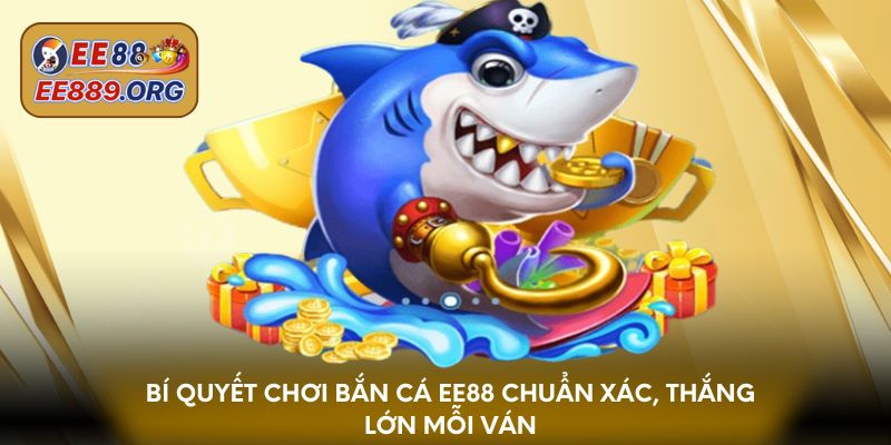 Bí quyết chơi bắn cá EE88 chuẩn xác, thắng lớn mỗi ván