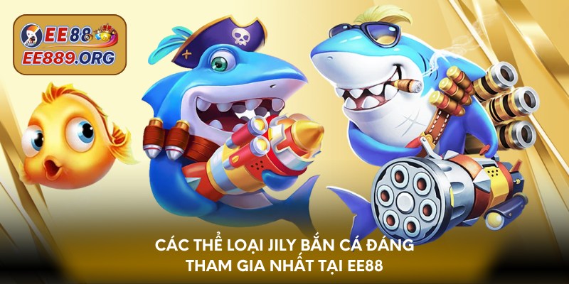 Các thể loại Jily bắn cá đáng tham gia nhất tại EE88