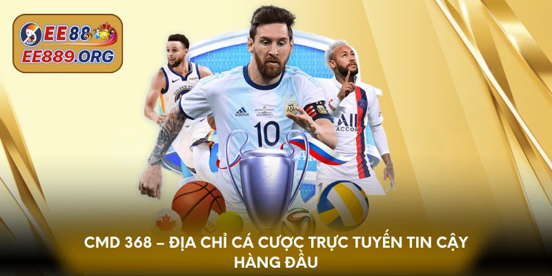 CMD 368 – Địa chỉ cá cược trực tuyến tin cậy hàng đầu