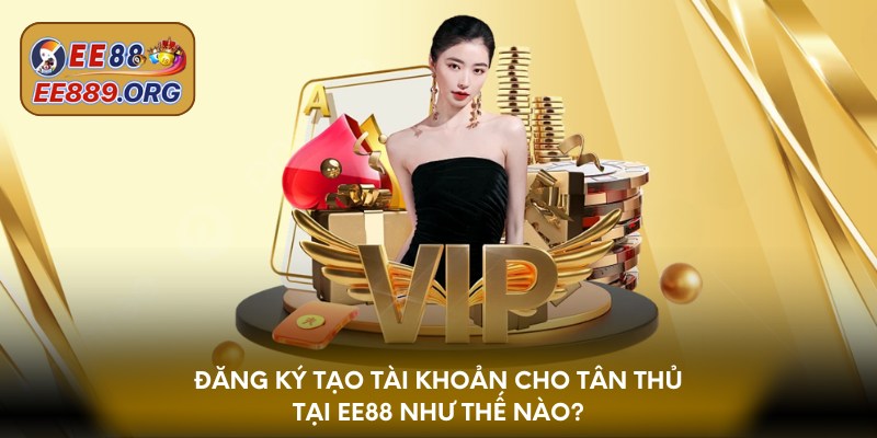 Đăng ký tạo tài khoản cho tân thủ tại EE88 như thế nào?