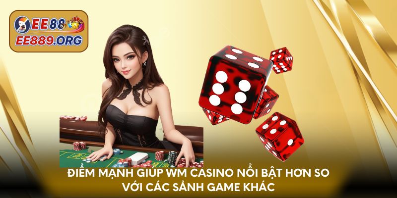 Điểm mạnh giúp Wm Casino nổi bật hơn so với các sảnh game khác