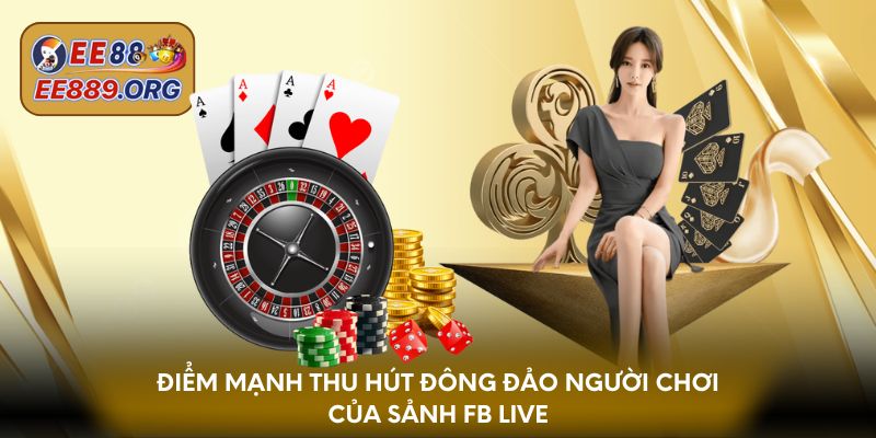 Điểm mạnh thu hút đông đảo người chơi của sảnh FB Live