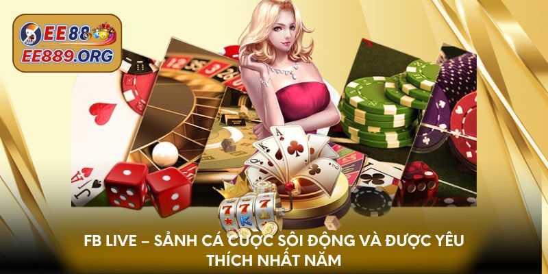 Fb Live – Sảnh cá cược sôi động và được yêu thích nhất năm