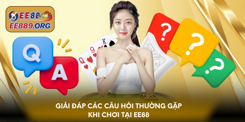 Giải đáp các câu hỏi thường gặp khi chơi tại EE88