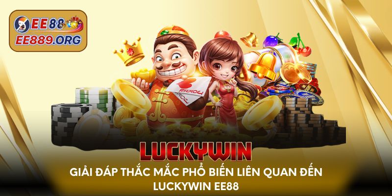 Giải đáp thắc mắc phổ biến liên quan đến Luckywin EE88