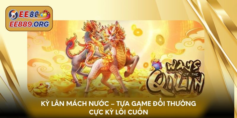 Kỳ Lân Mách Nước – Tựa game đổi thưởng cực kỳ lôi cuốn
