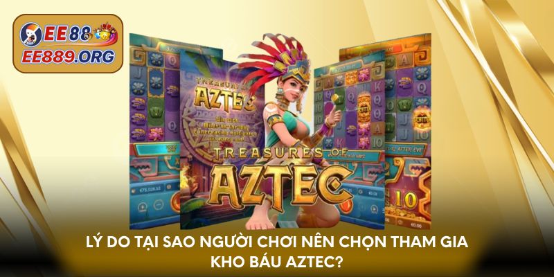 Lý do tại sao người chơi nên chọn tham gia Kho Báu Aztec?