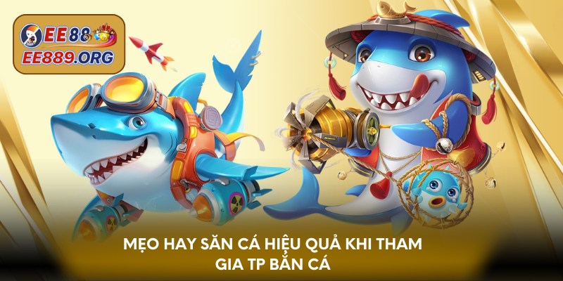 Mẹo hay săn cá hiệu quả khi tham gia TP bắn cá