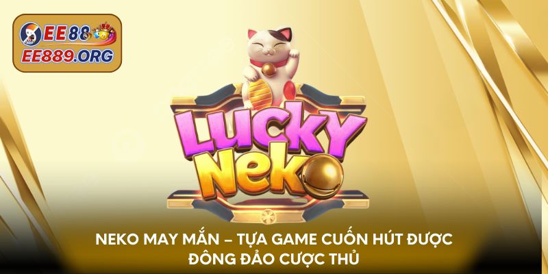 Neko May Mắn – Tựa game cuốn hút được đông đảo cược thủ