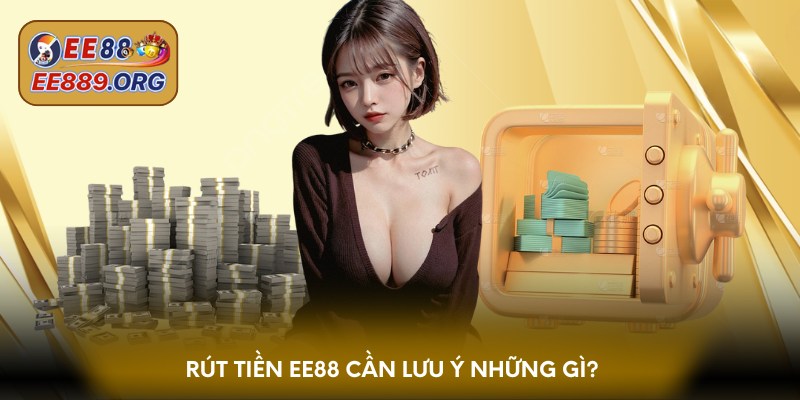 Rút tiền EE88 cần lưu ý những gì?
