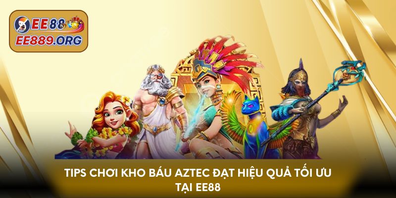 Tips chơi Kho Báu Aztec đạt hiệu quả tối ưu tại EE88