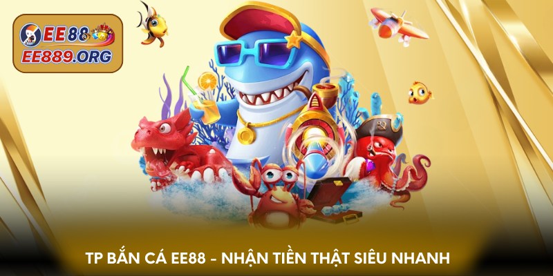 TP bắn cá EE88 - nhận tiền thật siêu nhanh