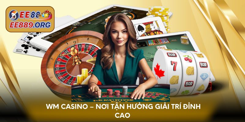 Wm Casino – Nơi tận hưởng giải trí đỉnh cao nhất 2025